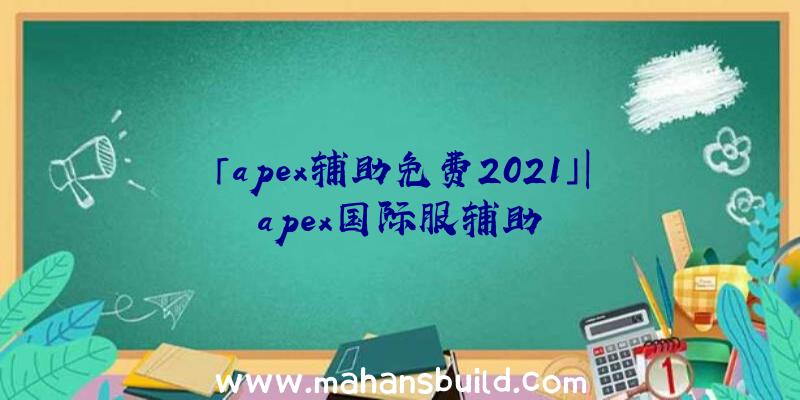 「apex辅助免费2021」|apex国际服辅助